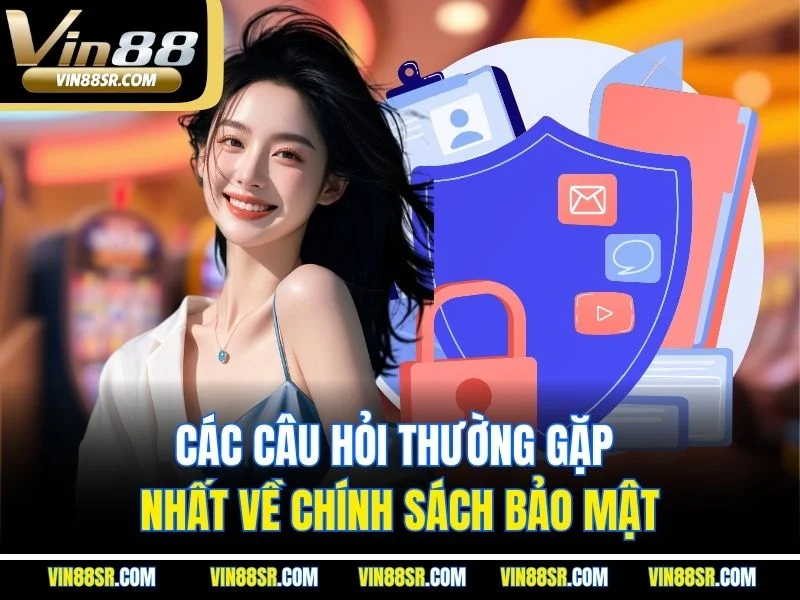 Các câu hỏi thường gặp nhất về chính sách bảo mật