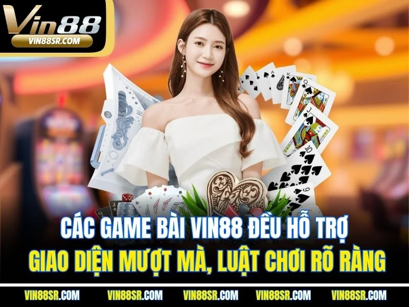 Các game bài Vin88 đều hỗ trợ giao diện mượt mà, luật chơi rõ ràng