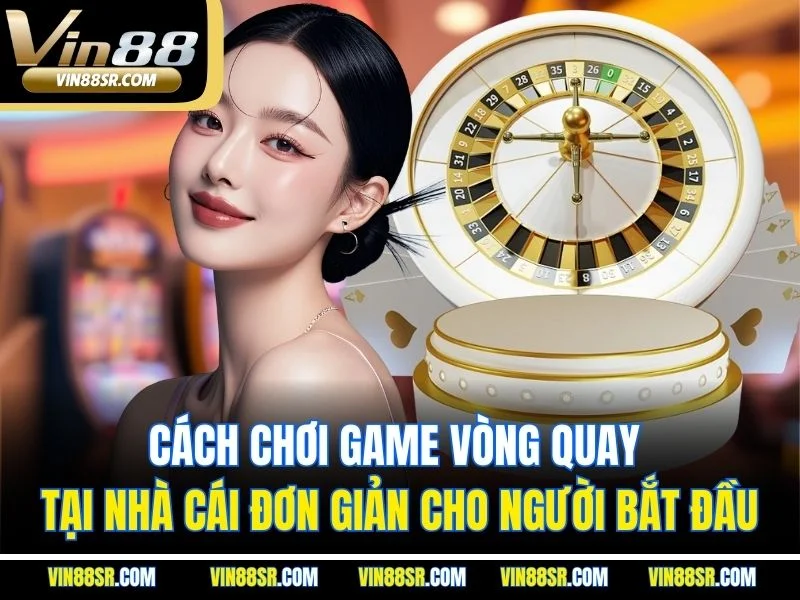 Cách chơi game vòng quay tại nhà cái đơn giản cho người bắt đầu