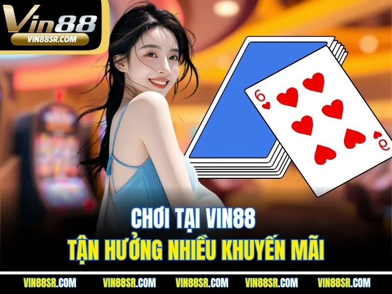Chơi tại VIN88 tận hưởng nhiều khuyến mãi