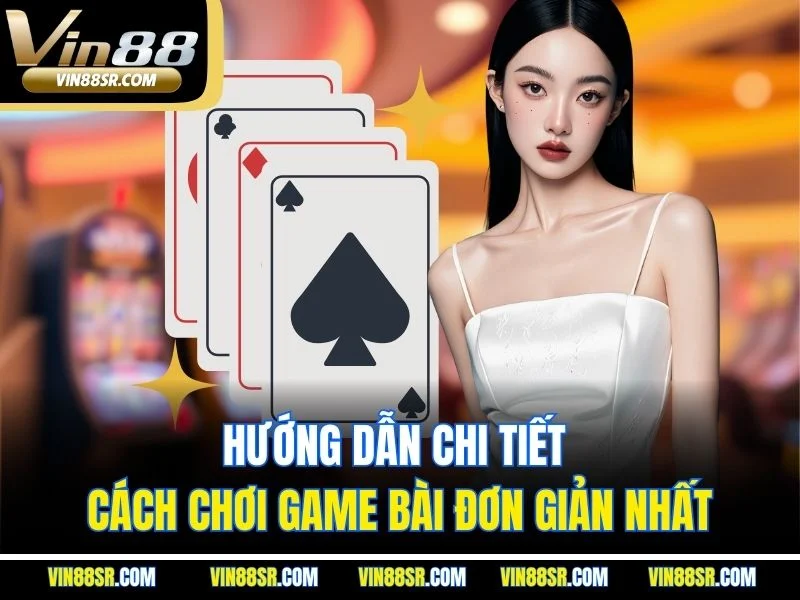 Hướng dẫn chi tiết cách chơi game bài đơn giản nhất