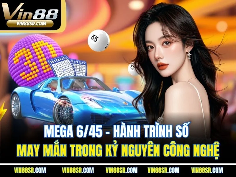 Mega 6/45 – Hành Trình Số May Mắn Trong Kỷ Nguyên Công Nghệ