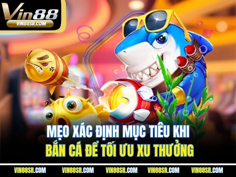 Mẹo xác định mục tiêu khi bắn cá để tối ưu xu thưởng