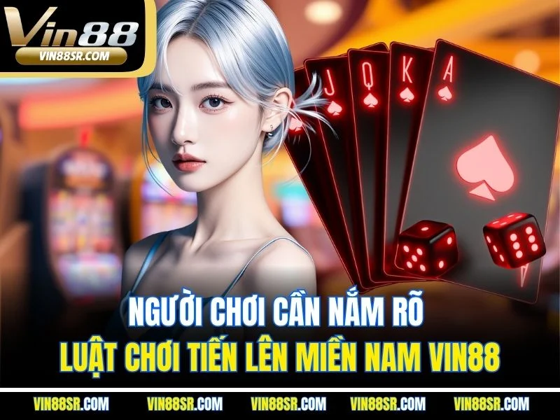 Người chơi cần nắm rõ luật chơi Tiến Lên Miền Nam vin88