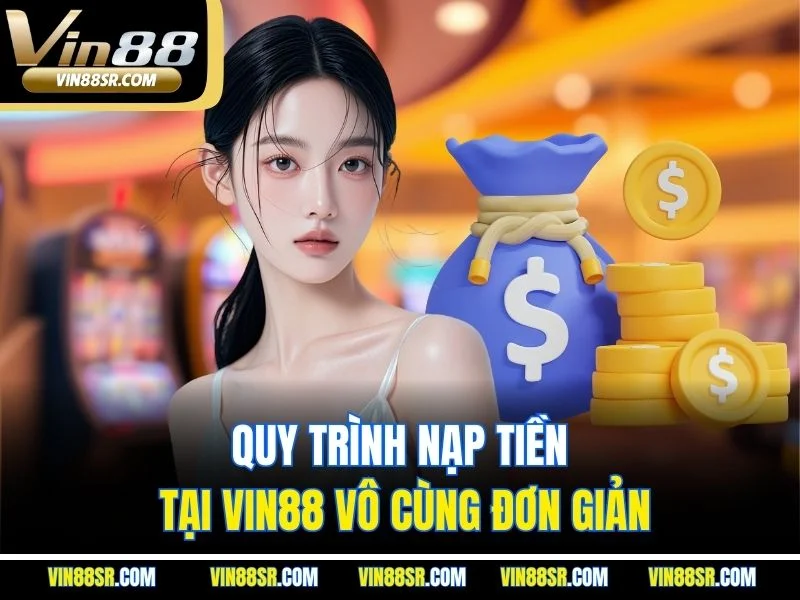 Quy trình nạp tiền tại Vin88 vô cùng đơn giản