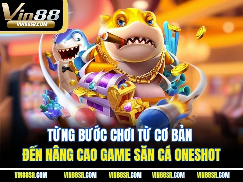 Từng bước chơi từ cơ bản đến nâng cao game săn cá Oneshot